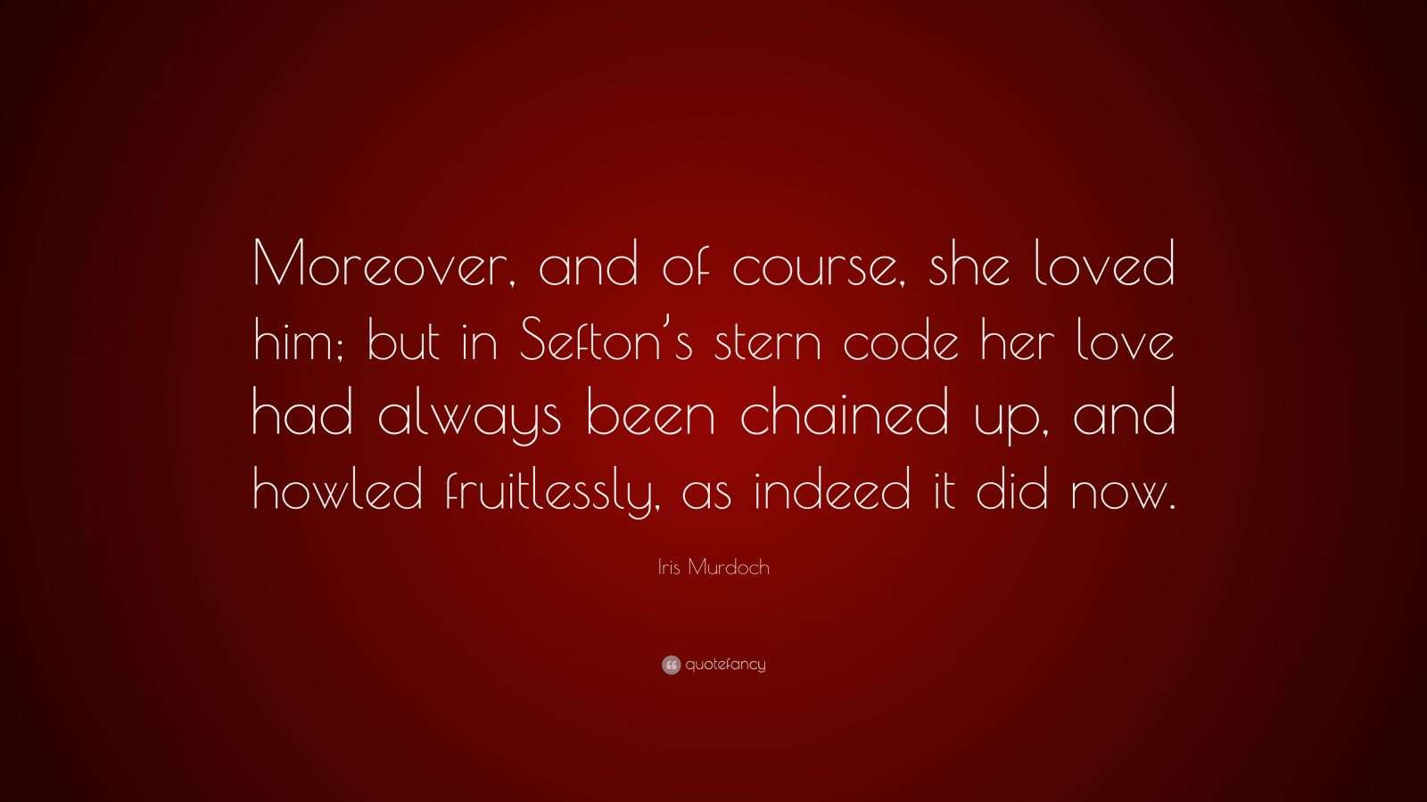 Iris Murdoch Quote “Moreover, and of course, she loved him; but in