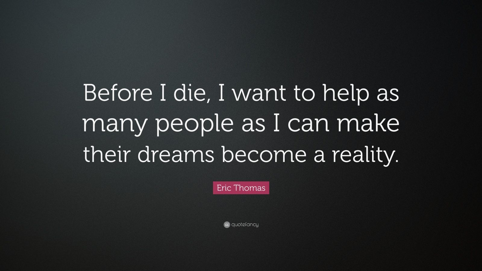 Eric Thomas Quote: “Before I die, I want to help as many people as I ...