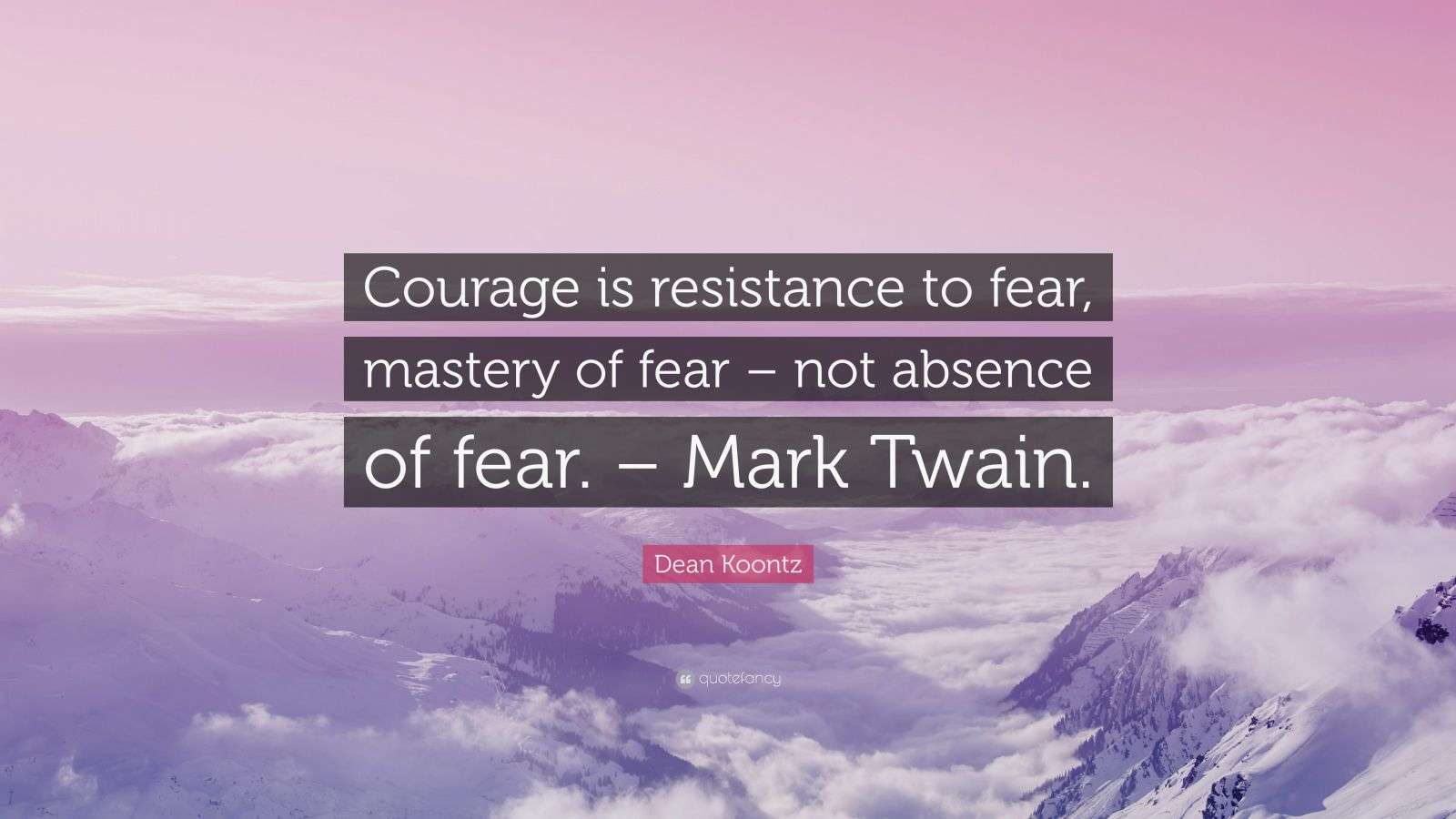Dean Koontz Quote: “Courage is resistance to fear, mastery of fear ...
