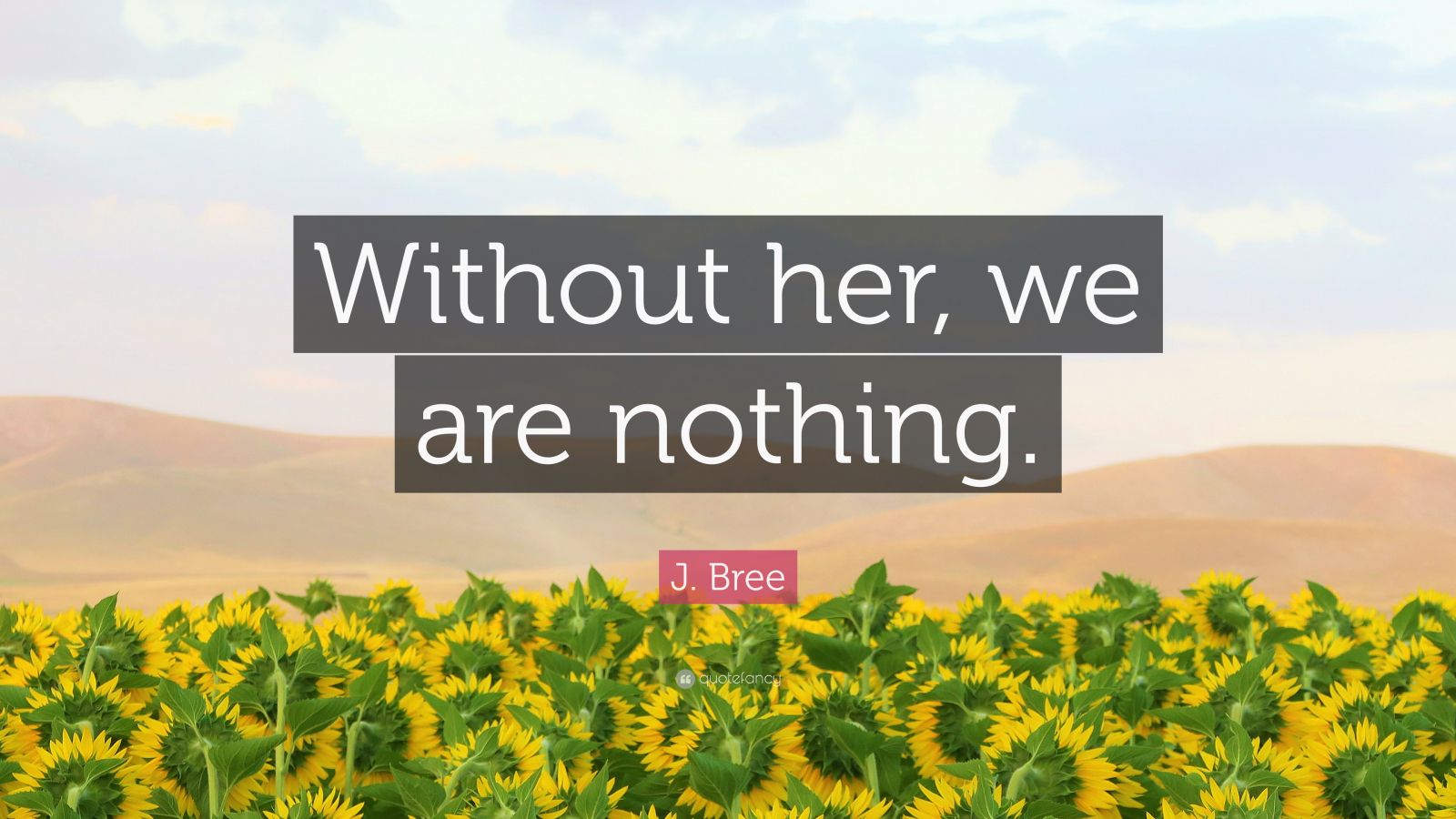 J Bree Quote “without Her We Are Nothing ”