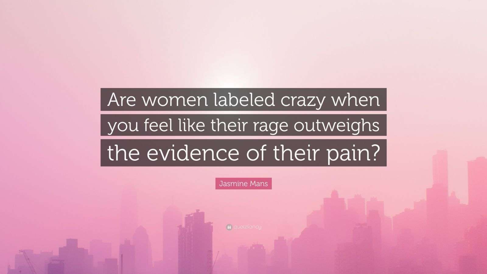 Jasmine Mans Quote: “Are women labeled crazy when you feel like their ...
