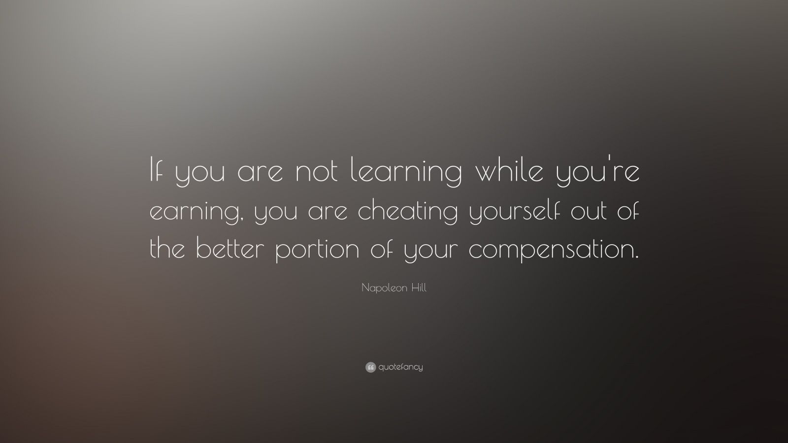 Napoleon Hill Quote: “If you are not learning while you're earning, you ...