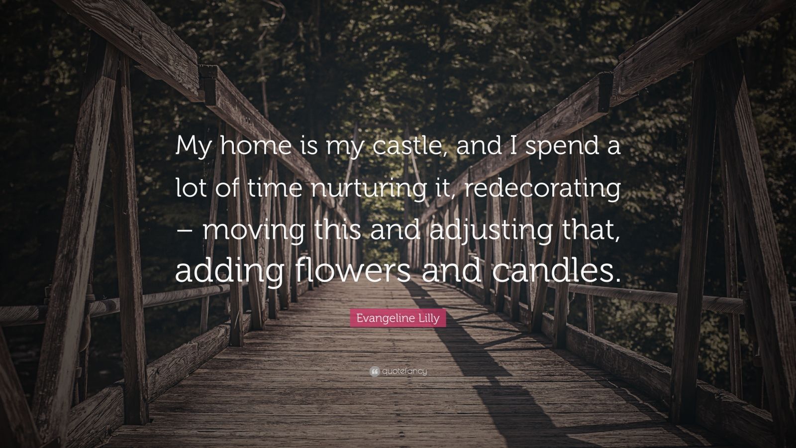 Evangeline Lilly Quote: “My home is my castle, and I spend a lot of ...