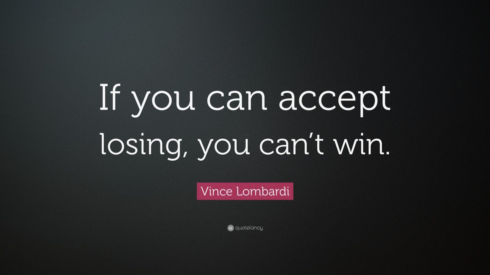 Vince Lombardi Quote: “If you can accept losing, you can’t win.” (18 ...