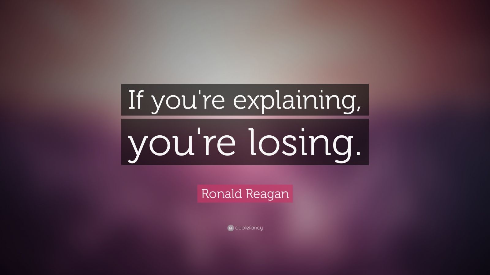 Ronald Reagan Quote: “If you're explaining, you're losing.” (17 ...