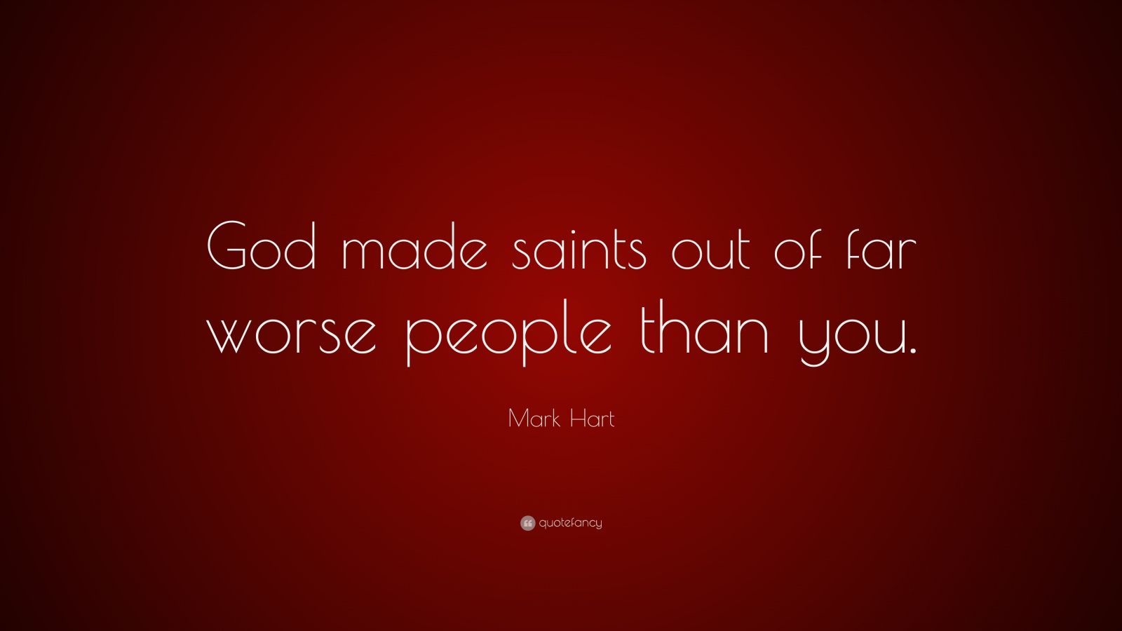 Mark Hart Quote: “God made saints out of far worse people than you.”