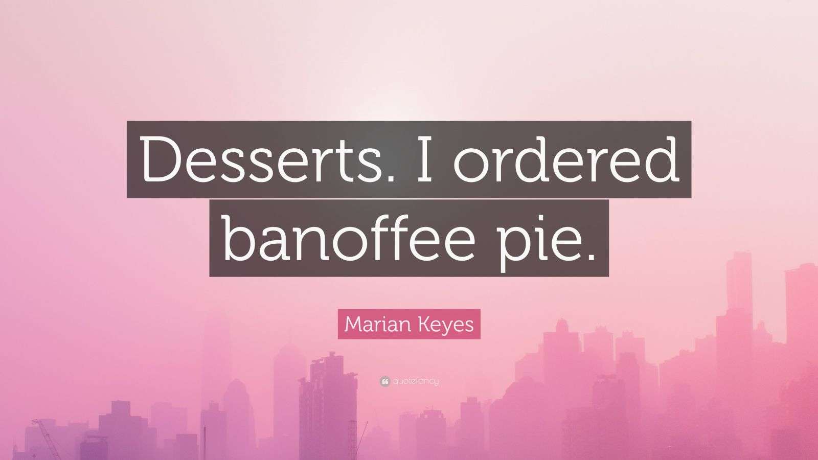 Marian Keyes Quote: “Desserts. I ordered banoffee pie.”, image size:1600x900