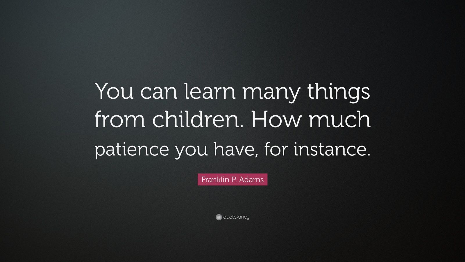 Franklin P. Adams Quote: “You can learn many things from children. How ...