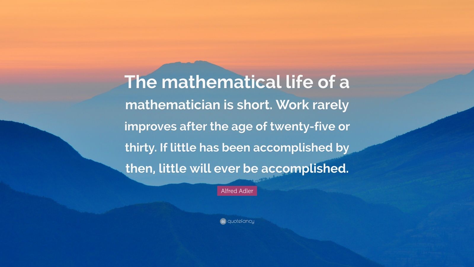 Alfred Adler Quote: “The mathematical life of a mathematician is short ...