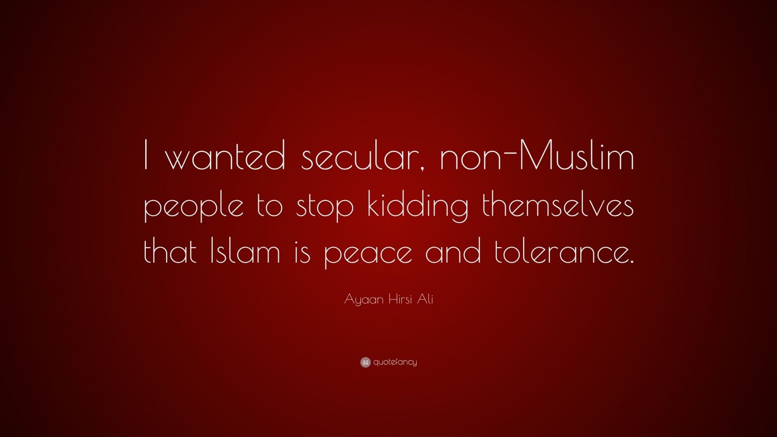 Ayaan Hirsi Ali Quotes Ayaan Hirsi Ali Quote: “I Wanted Secular, Non-Muslim People To Stop Kidding  Themselves That Islam Is Peace And Tolerance.”