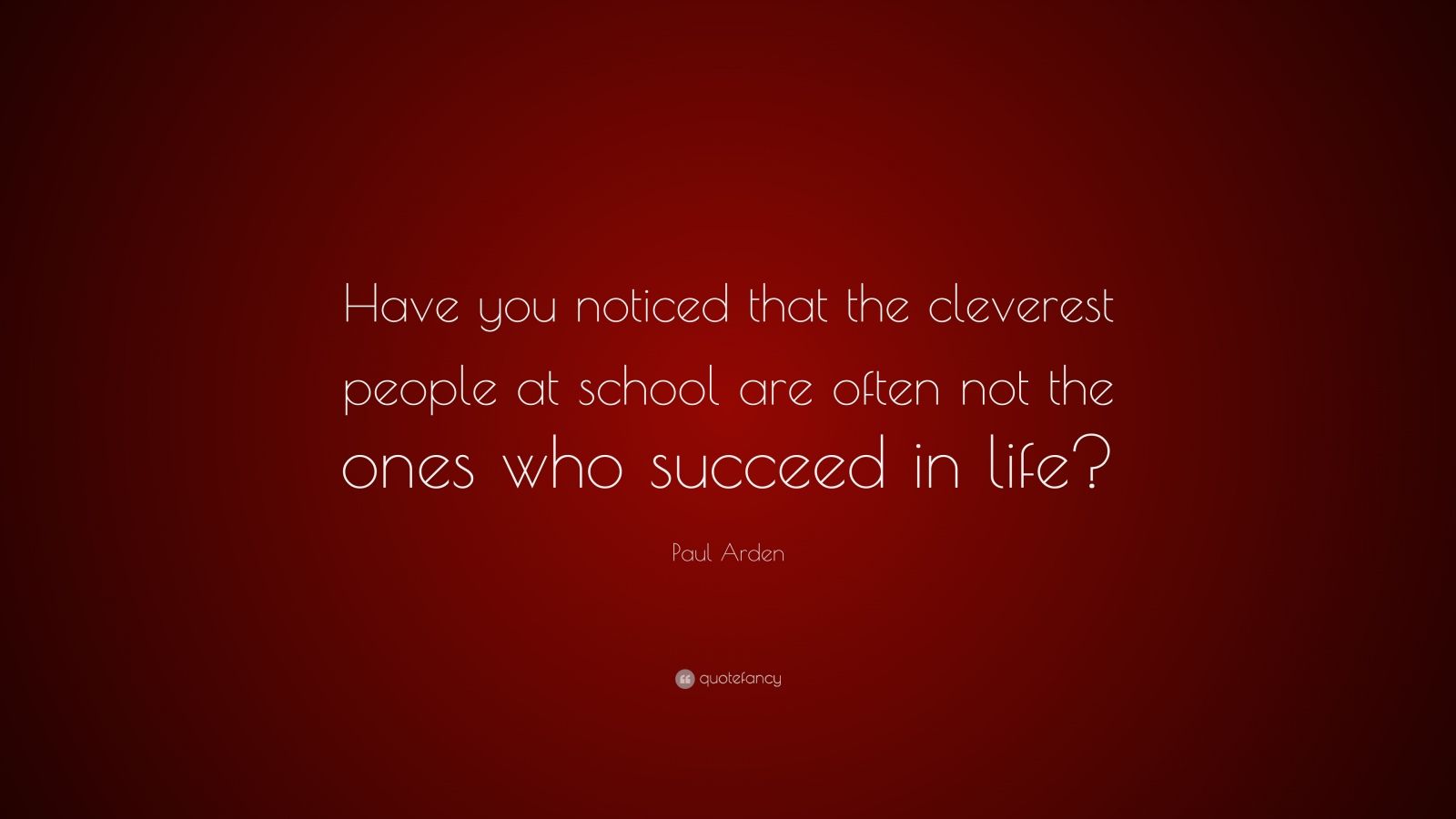 Paul Arden Quote: “Have you noticed that the cleverest people at school ...