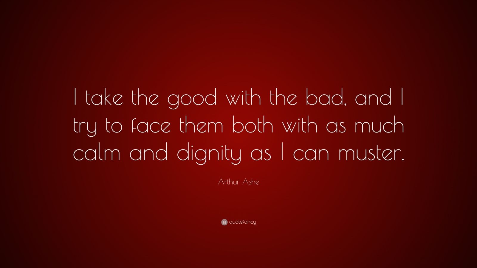 Arthur Ashe Quote: “I take the good with the bad, and I try to face ...