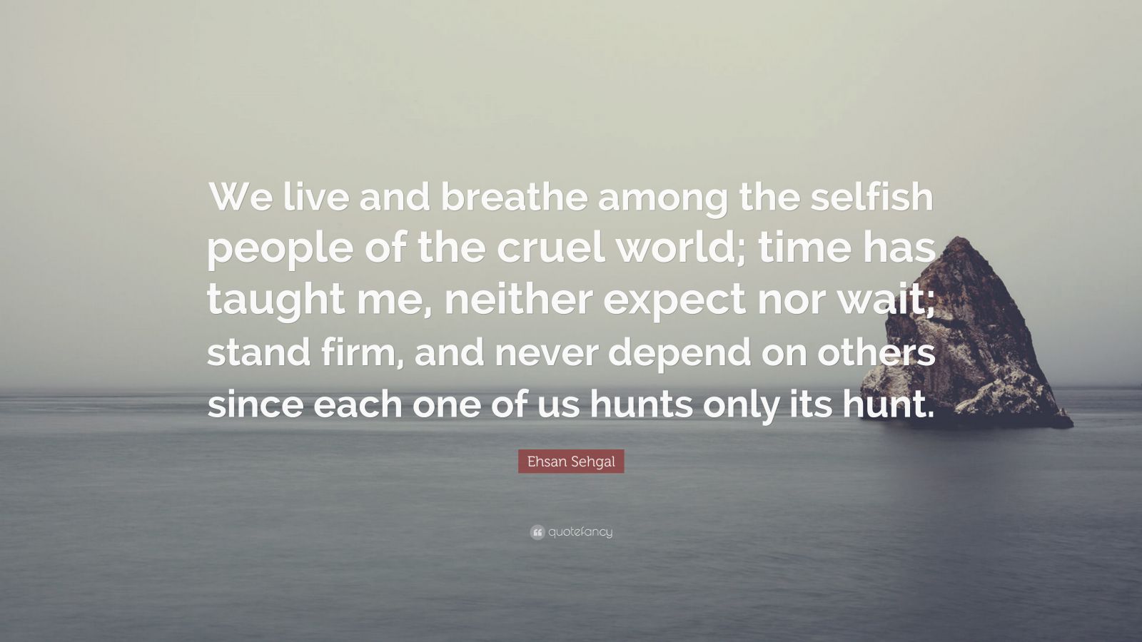 Ehsan Sehgal Quote: “We live and breathe among the selfish people of ...