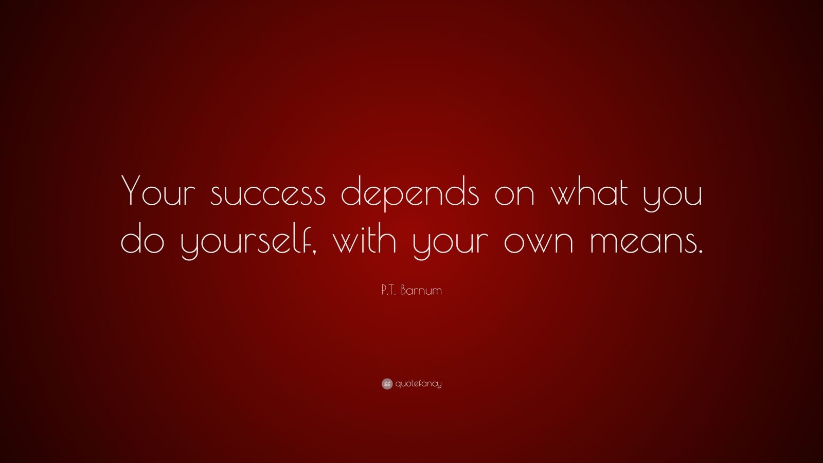 P.T. Barnum Quote: “Your success depends on what you do yourself, with ...