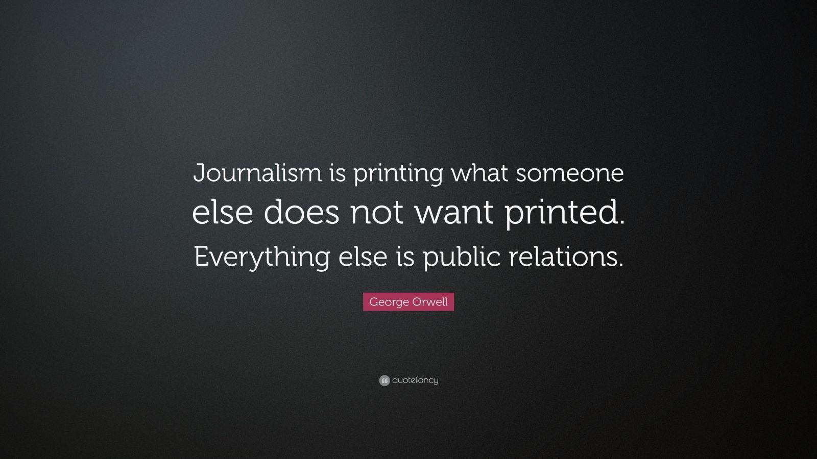 George Orwell Quote: “Journalism is printing what someone else does not