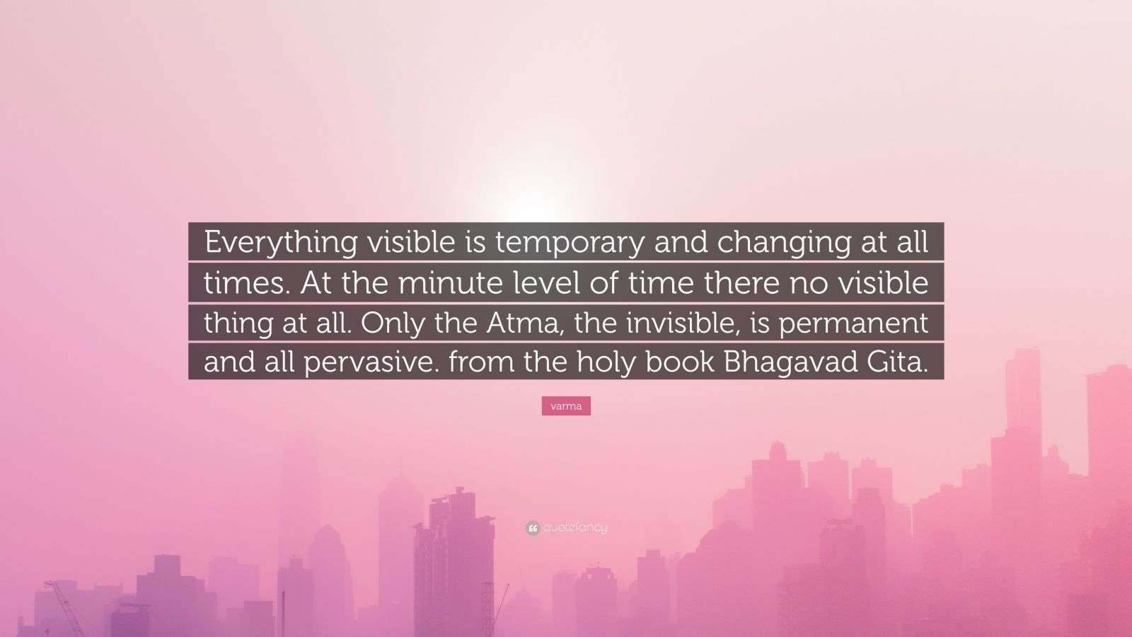 varma Quote: “Everything visible is temporary and changing at all times ...