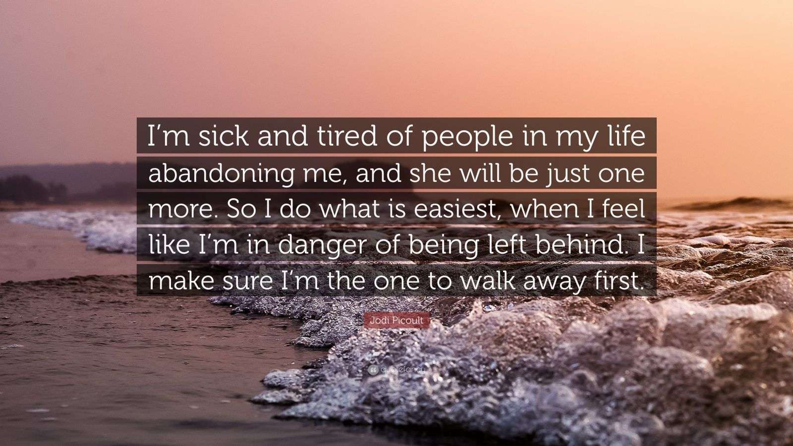 Jodi Picoult Quote: “I’m sick and tired of people in my life abandoning
