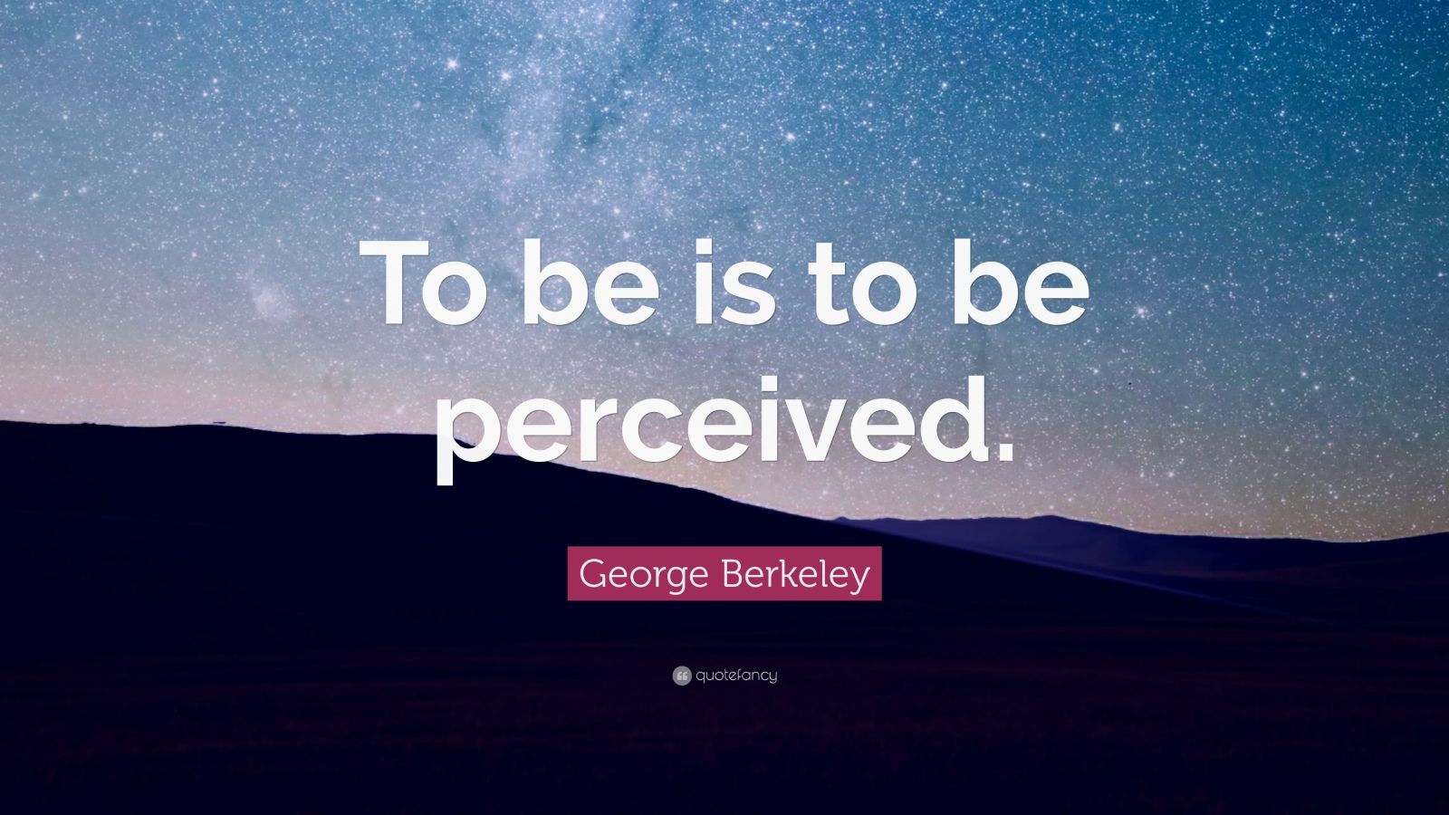 Berkeley Quote “To be is to be perceived.”