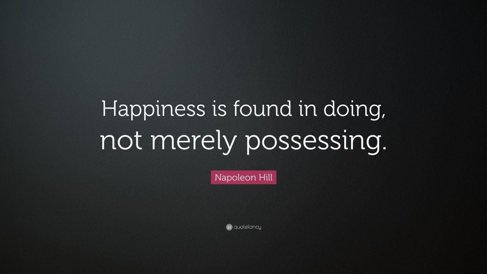 napoleon hill quote: "happiness is found in doing, not merely