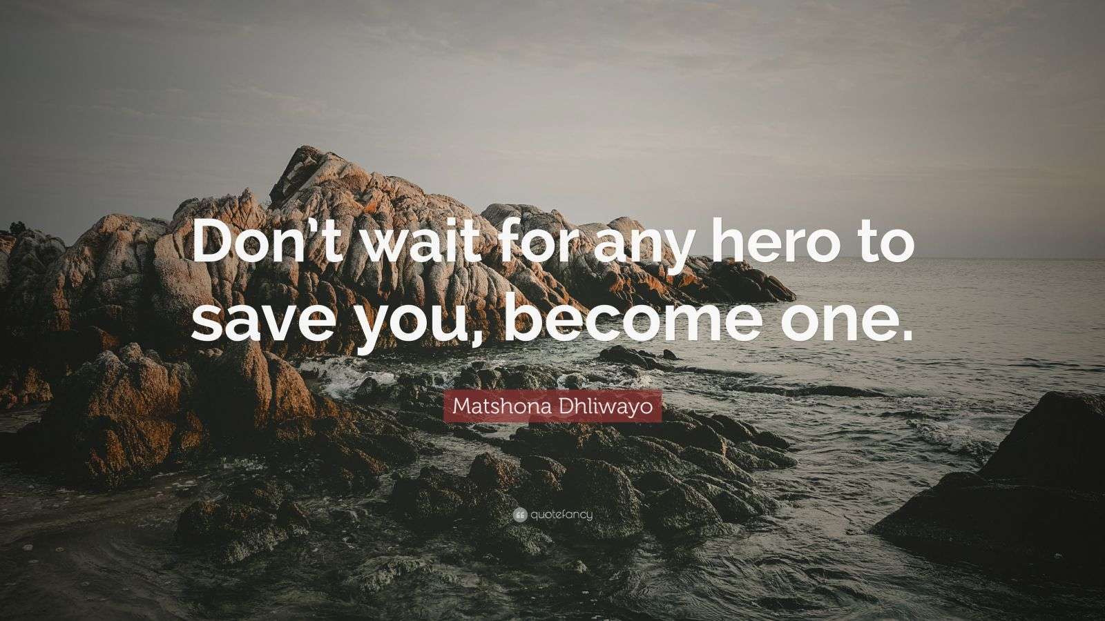 Matshona Dhliwayo Quote: “Don’t wait for any hero to save you, become one.”