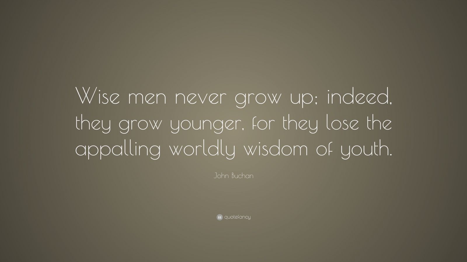 John Buchan Quote: “Wise men never grow up; indeed, they grow younger