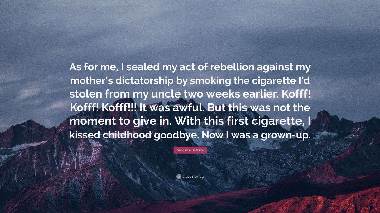 my mother gave me my first cigarette Marjane Satrapi Quote: “As for me, I sealed my act of rebellion against my  mother's dictatorship by smoking the cigarette I'd stolen from my...”