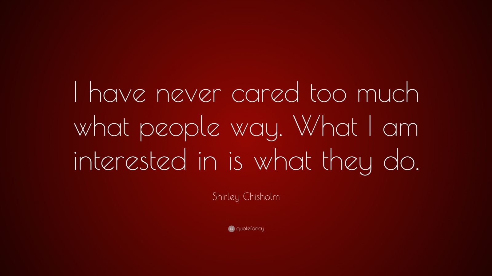 Shirley Chisholm Quote “I have never cared too much what people way