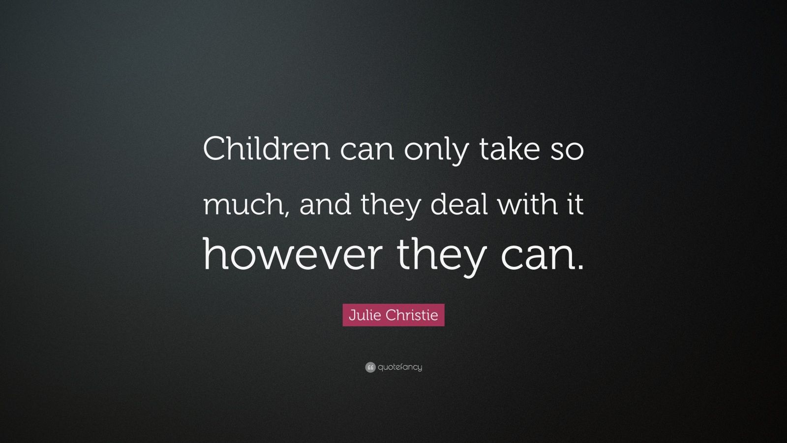 Julie Christie Quote: “Children can only take so much, and they deal ...