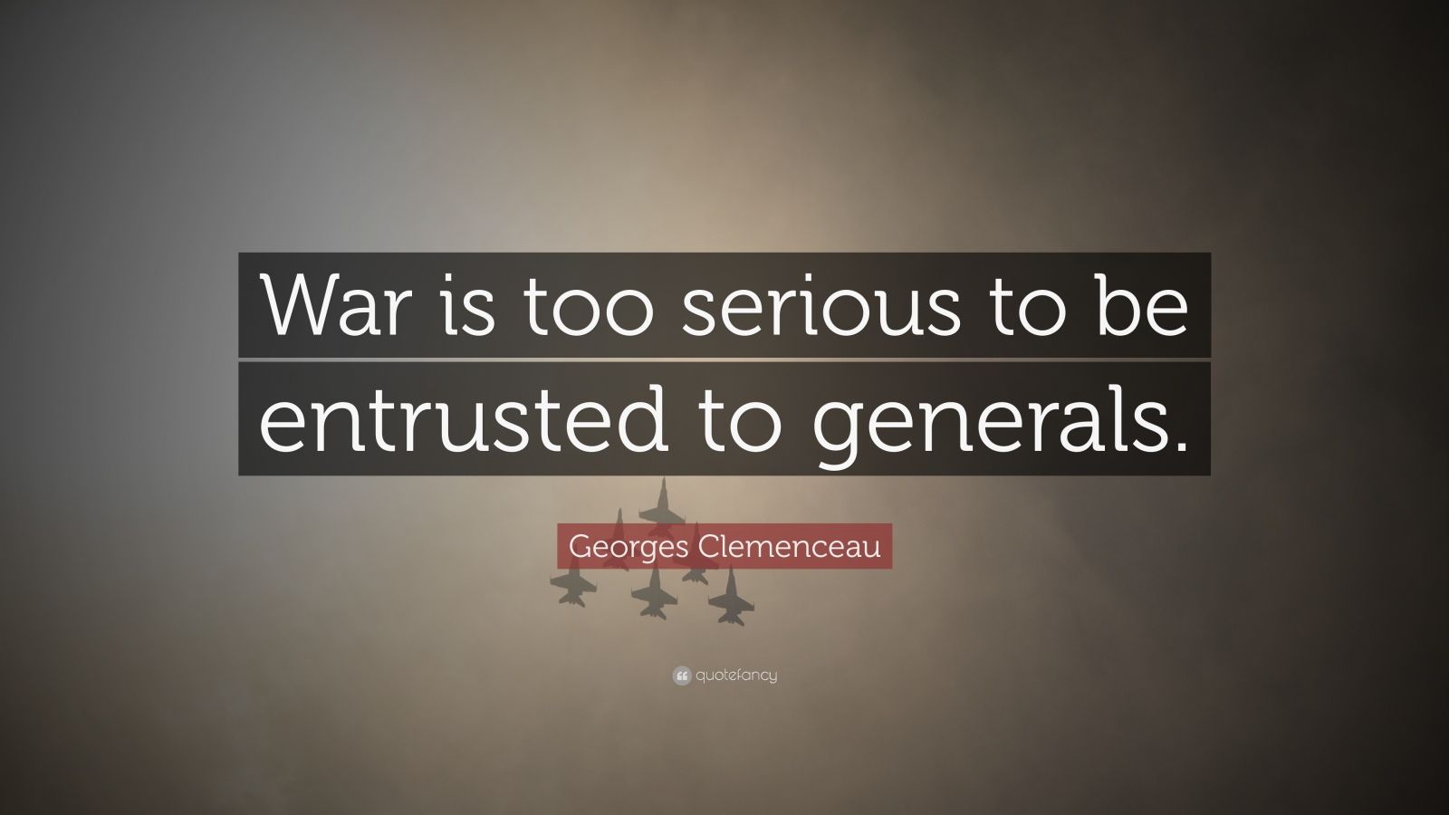 Georges Clemenceau Quote: “War is too serious to be entrusted to generals.”