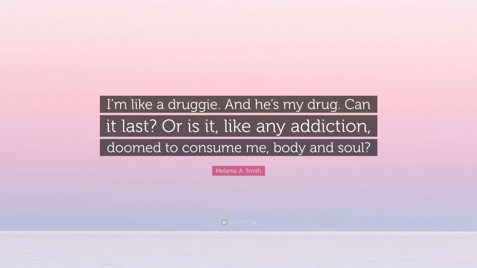 Melanie A. Smith Quote “I’m like a druggie. And he’s