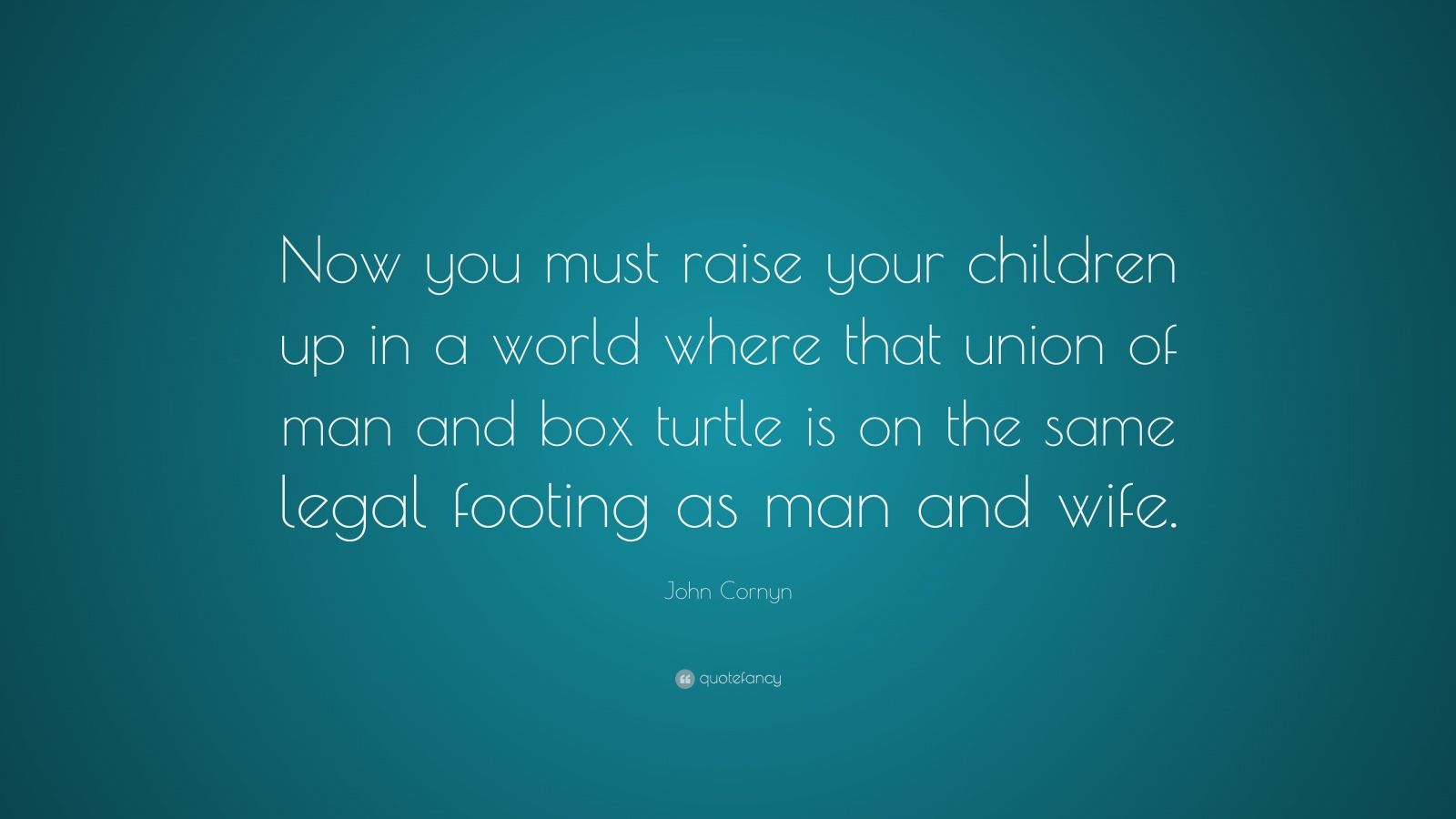 john-cornyn-quote-now-you-must-raise-your-children-up-in-a-world-where-that-union-of-man-and