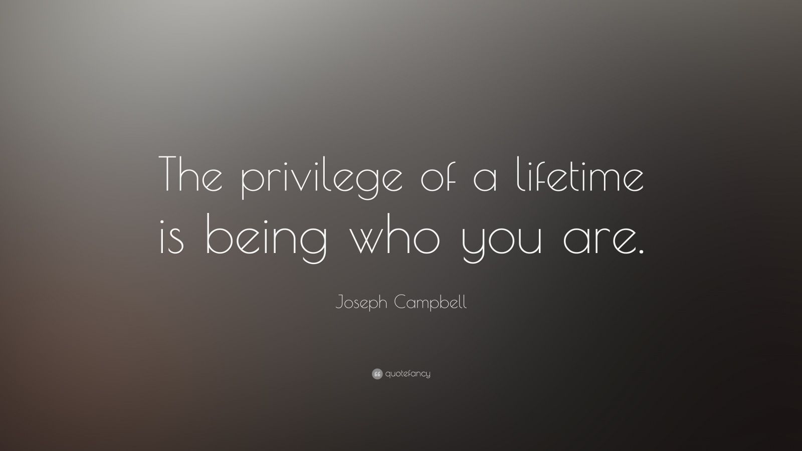 Joseph Campbell Quote: “The privilege of a lifetime is being who you ...