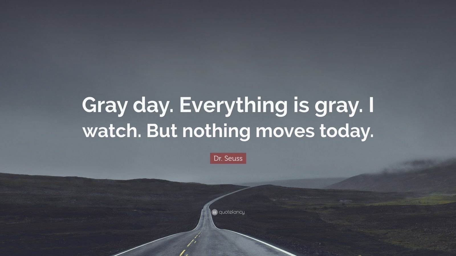 Dr. Seuss Quote “Gray day. Everything is gray. I watch. But nothing