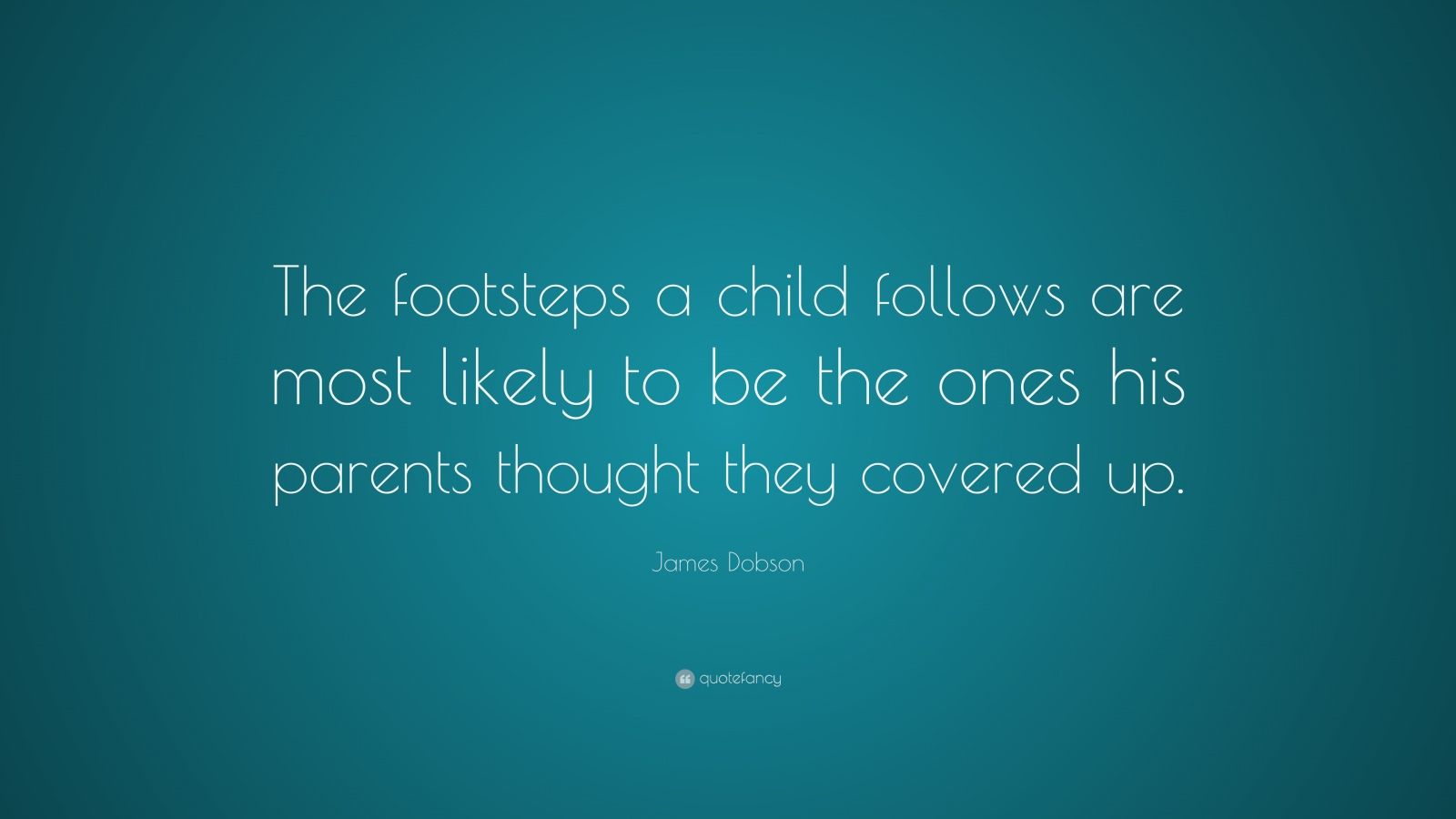 James Dobson Quote: “The footsteps a child follows are most likely to ...