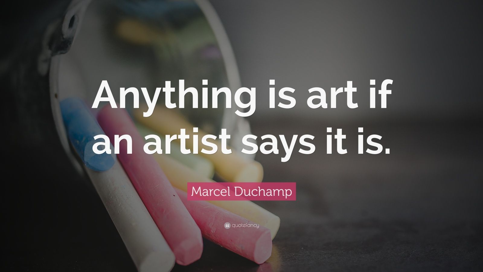 Marcel Duchamp Quote “Anything is art if an artist says it is.”