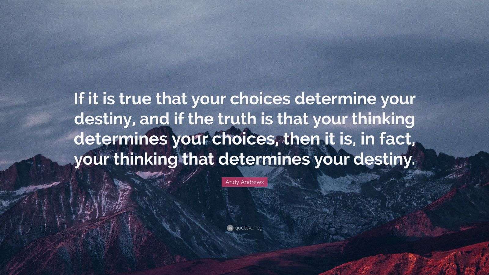 Andy Andrews Quote: “If it is true that your choices determine your ...
