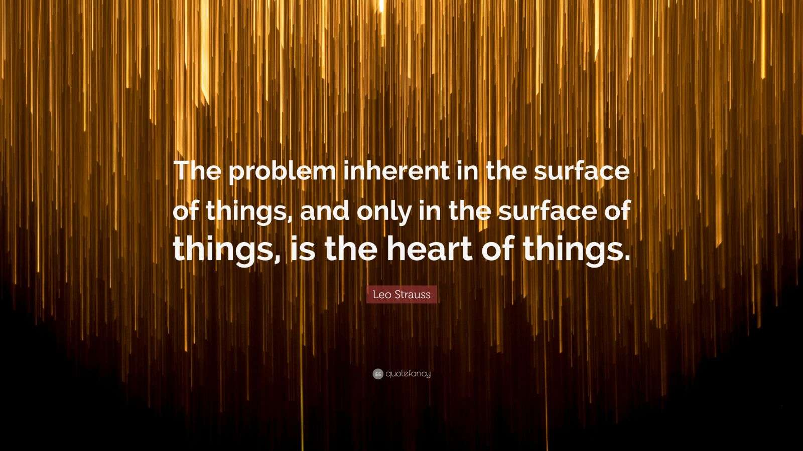 Leo Strauss Quote: “The problem inherent in the surface of things, and ...