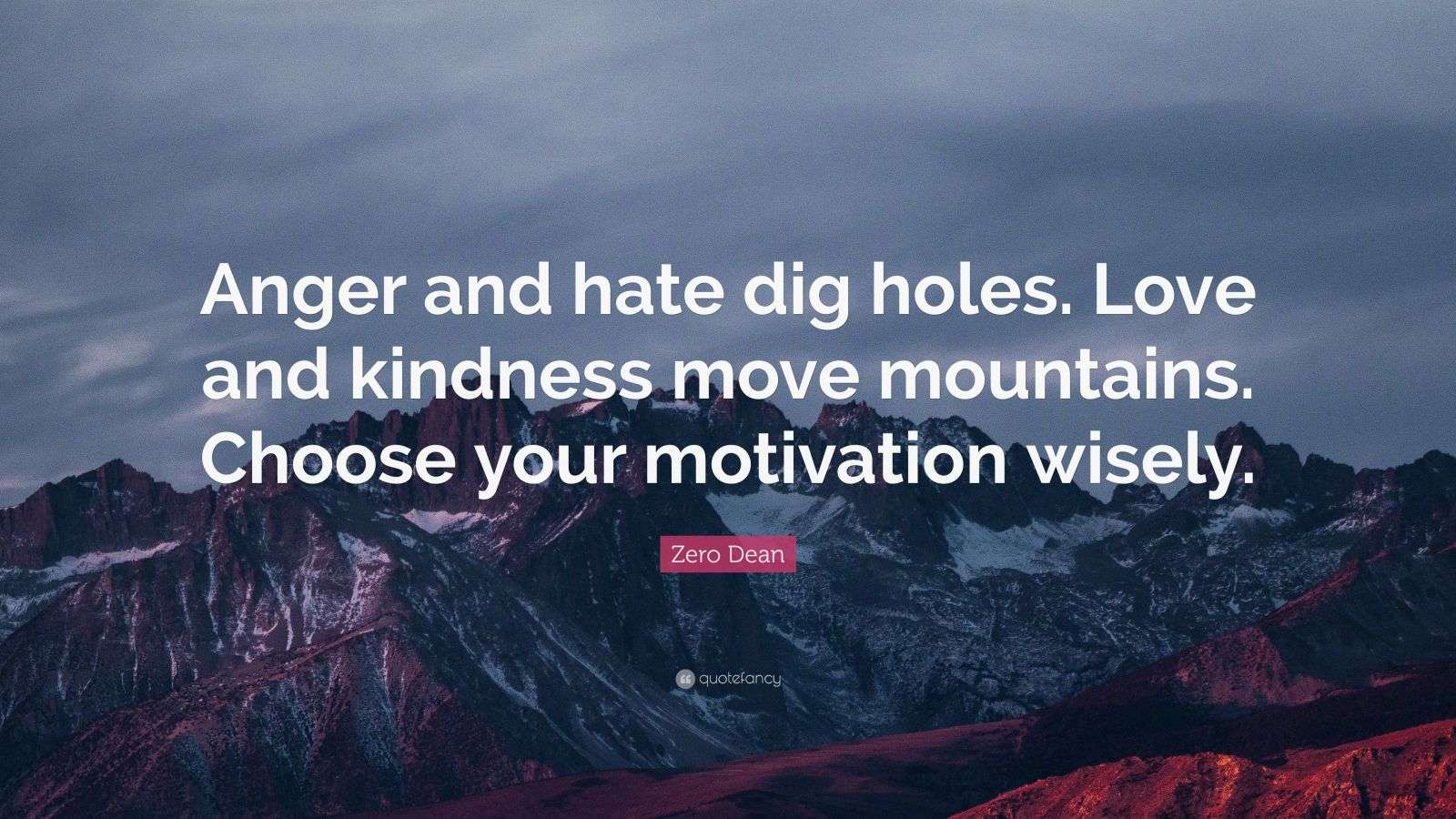 Zero Dean Quote: “Anger and hate dig holes. Love and kindness move ...