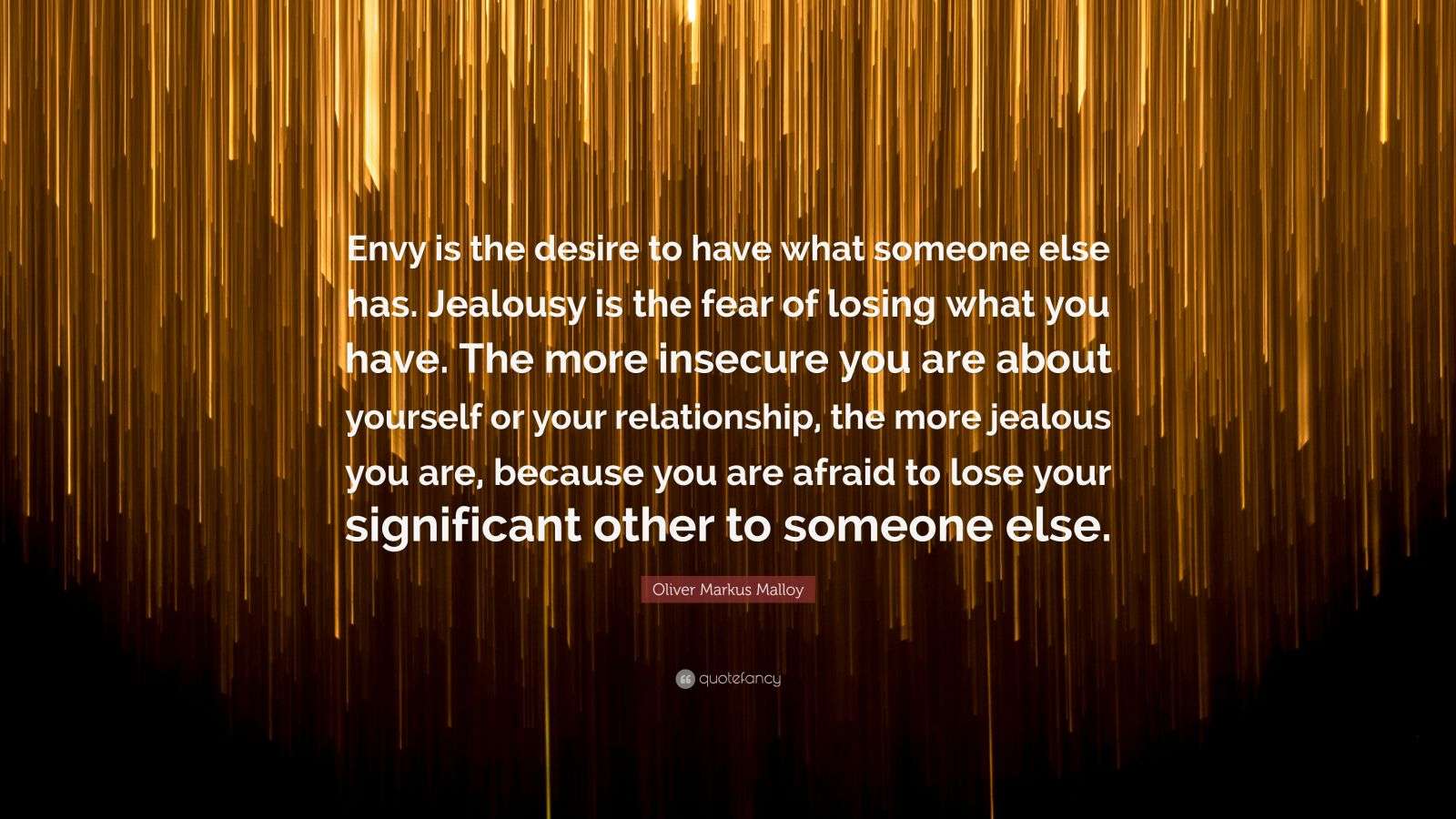 Oliver Markus Malloy Quote: “Envy is the desire to have what someone else  has. Jealousy is the fear of losing what you have. The more insecure you...”, image size:1600x900