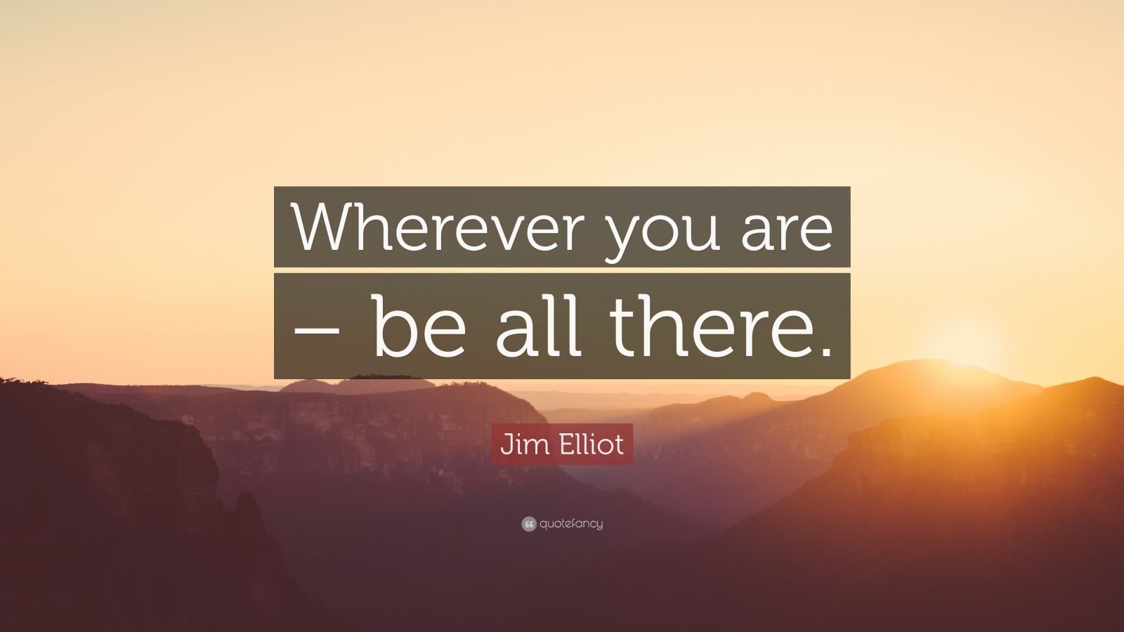 Jim Elliot Quote: “Wherever you are – be all there.” (9 wallpapers ...