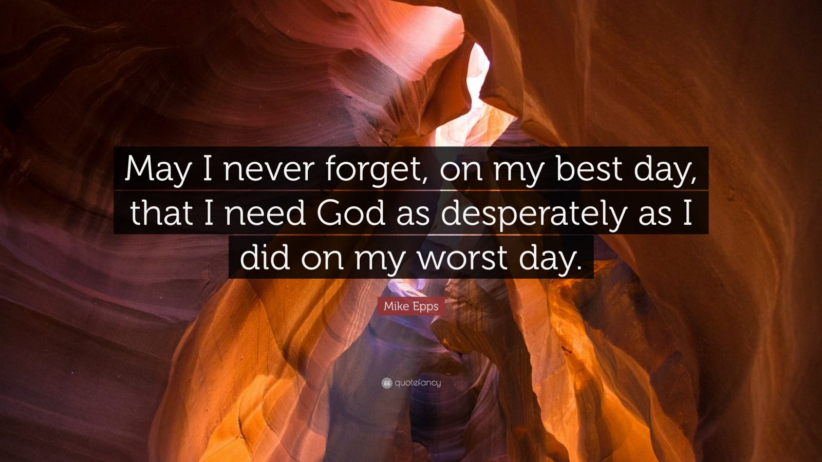 Mike Epps Quote: “May I never forget, on my best day, that I need God ...