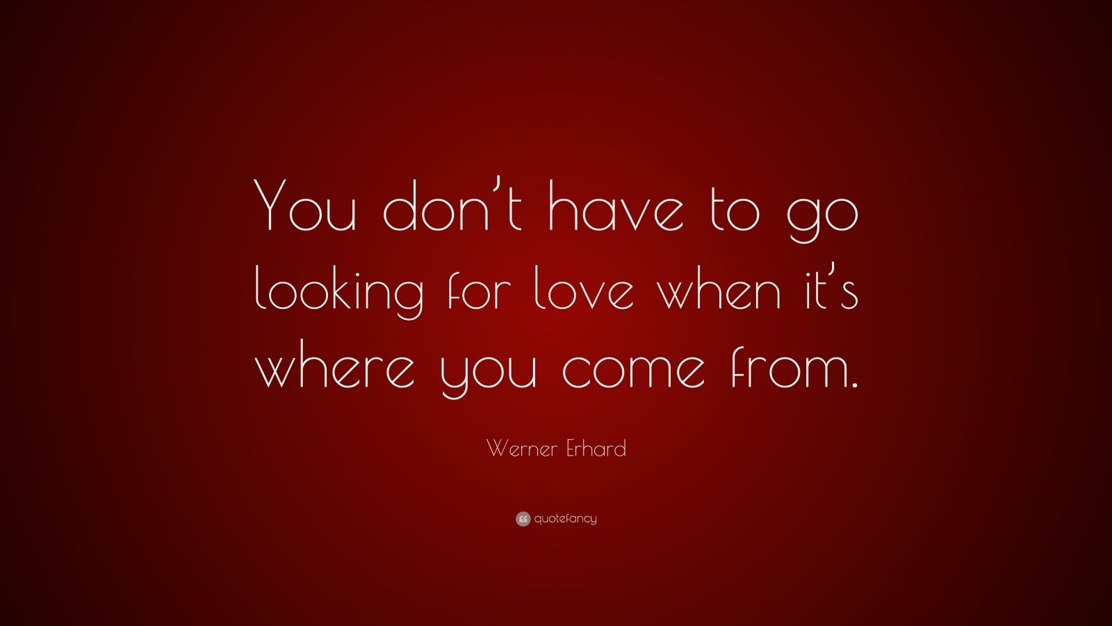 Werner Erhard Quote: "You don’t have to go looking for love when it’s ...