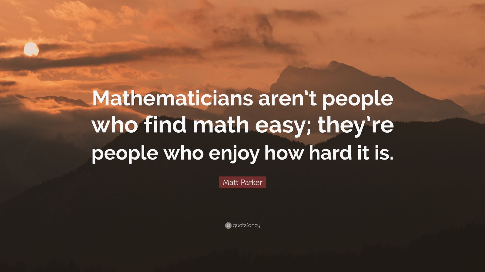 Matt Parker Quote: “Mathematicians aren’t people who find math easy ...