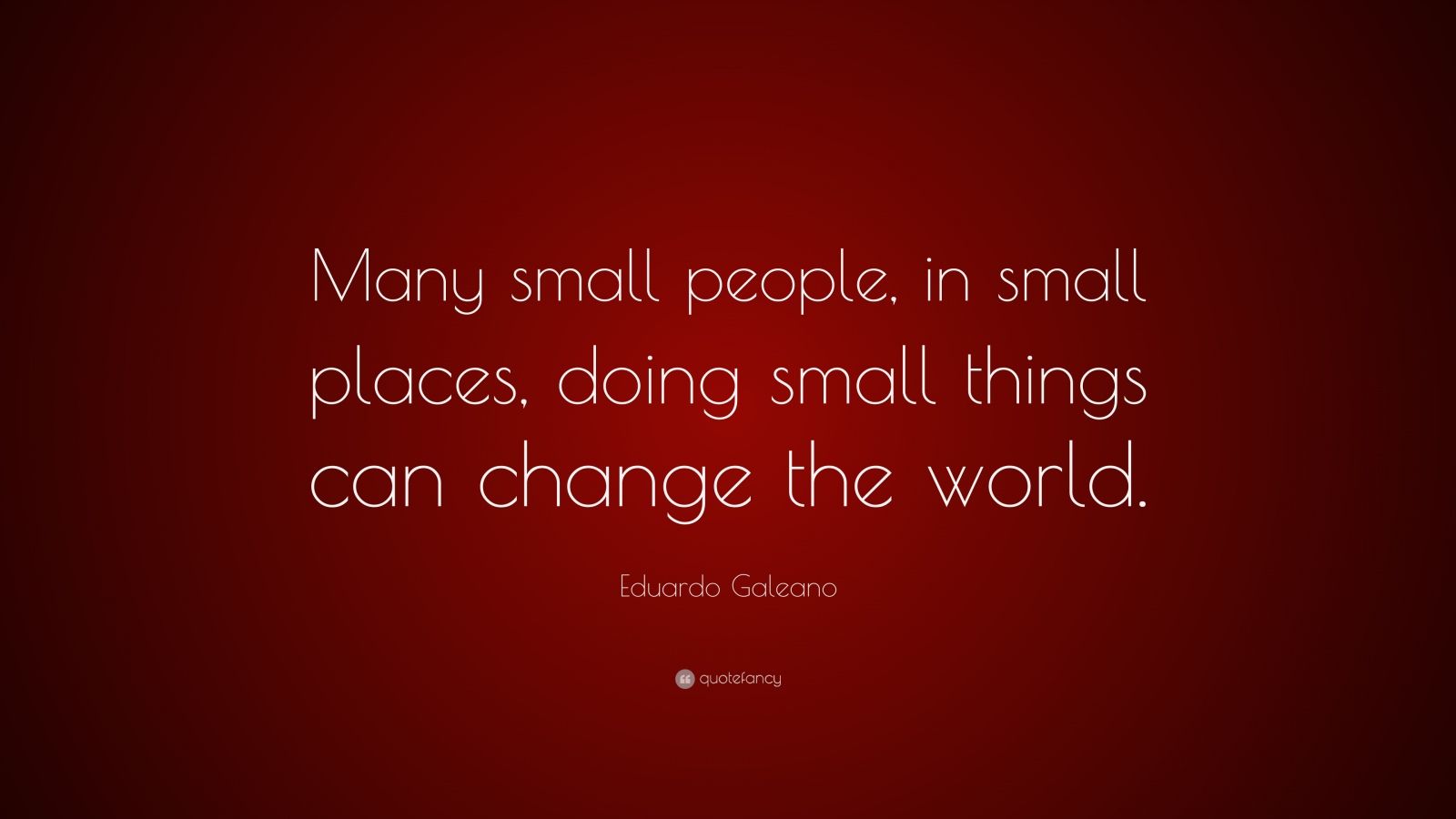 Eduardo Galeano Quote: “Many small people, in small places, doing small