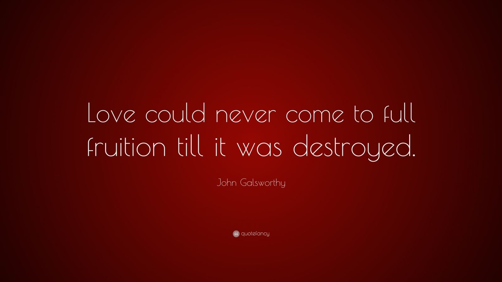 John Galsworthy Quote “Love could never come to full fruition till it
