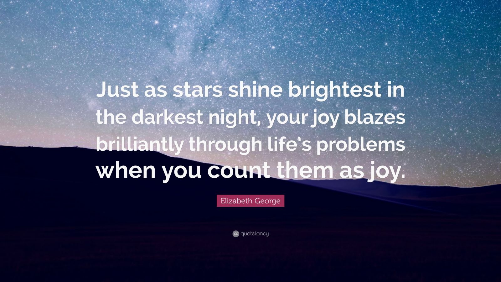 Elizabeth George Quote: “Just As Stars Shine Brightest In The Darkest ...