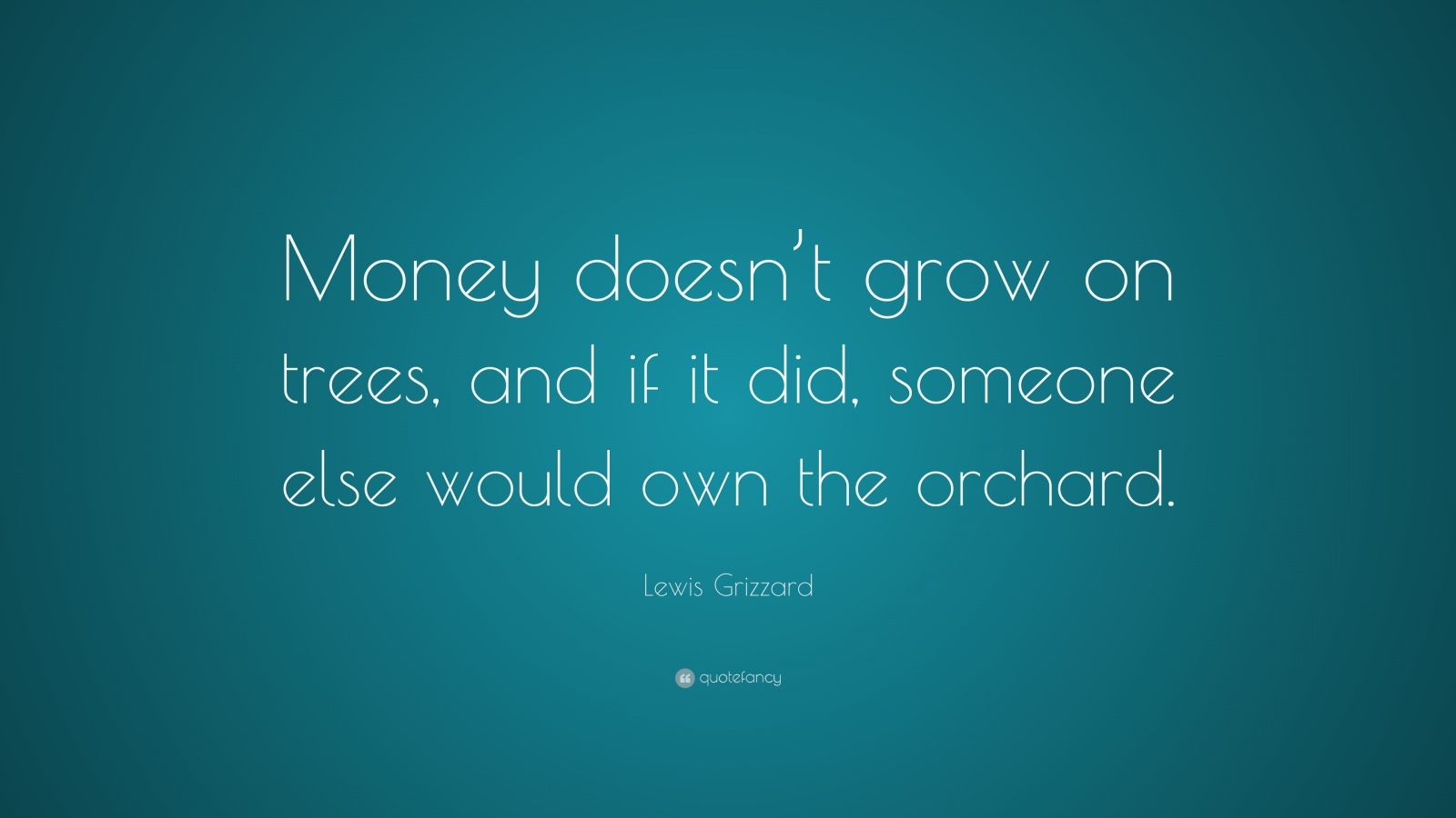 Lewis Grizzard Quote: “Money doesn’t grow on trees, and if it did