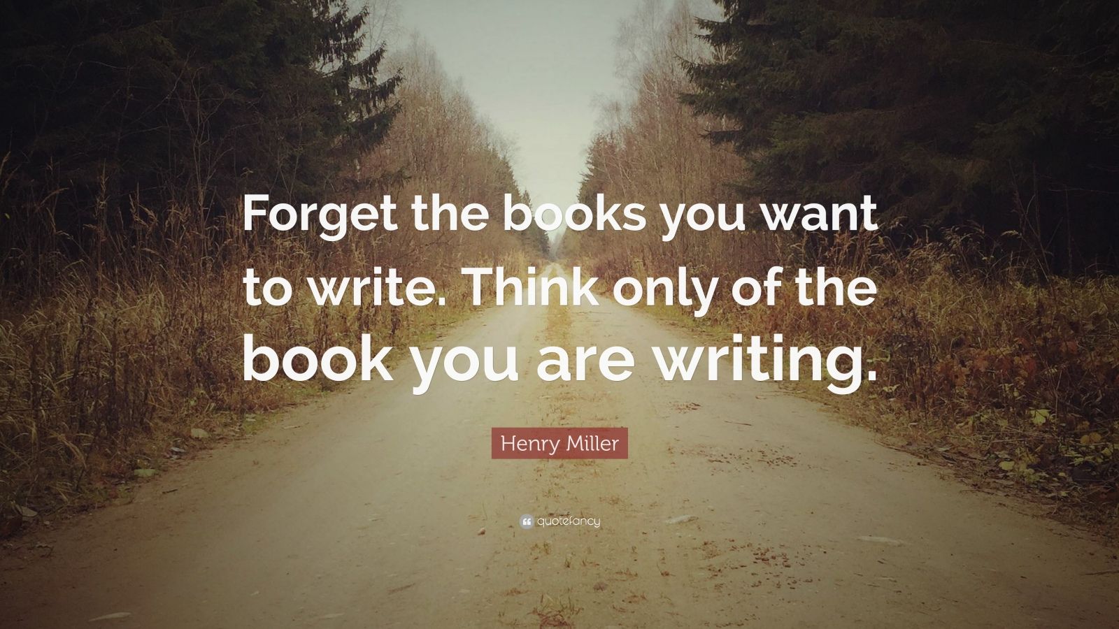 Henry Miller Quote: “Forget the books you want to write. Think only of ...