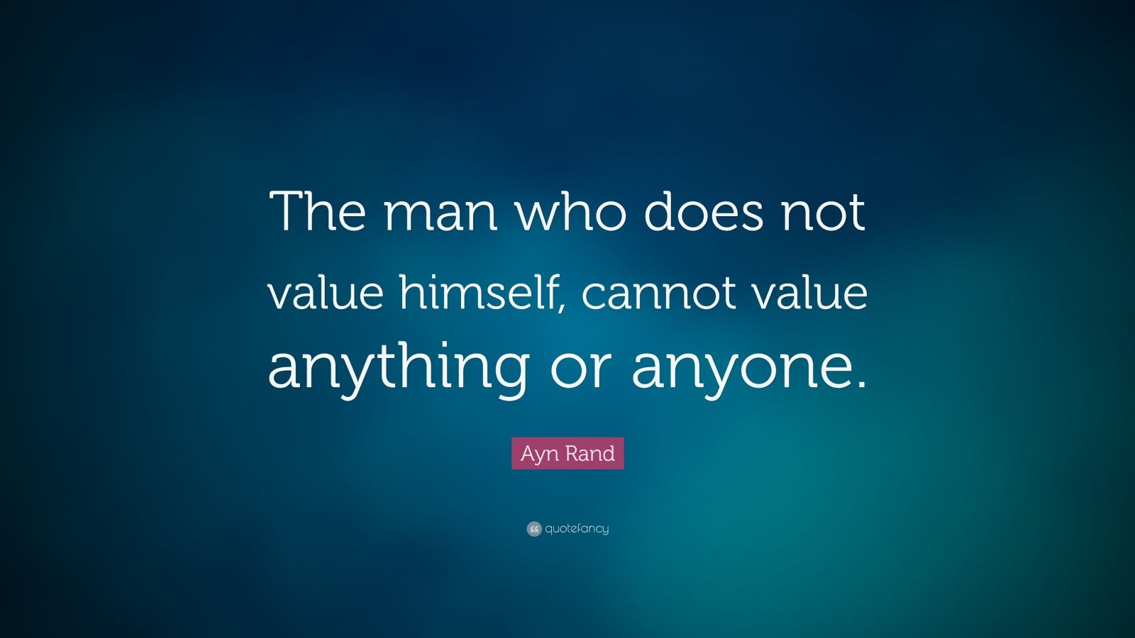 Ayn Rand Quote: “The man who does not value himself, cannot value ...