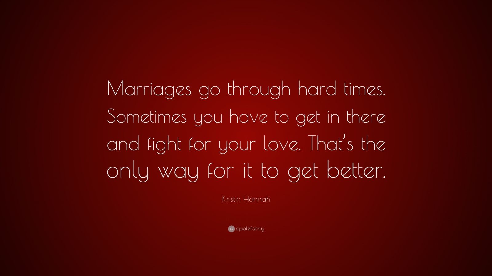 Kristin Hannah Quote “Marriages go through hard times Sometimes you have to